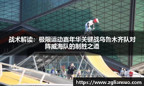 战术解读：极限运动嘉年华关键战乌鲁木齐队对阵威海队的制胜之道