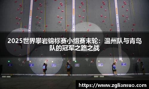 2025世界攀岩锦标赛小组赛末轮：温州队与青岛队的冠军之路之战