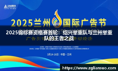 2025锦标赛资格赛首轮：绍兴举重队与兰州举重队的王者之战