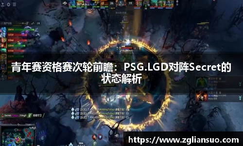 青年赛资格赛次轮前瞻：PSG.LGD对阵Secret的状态解析