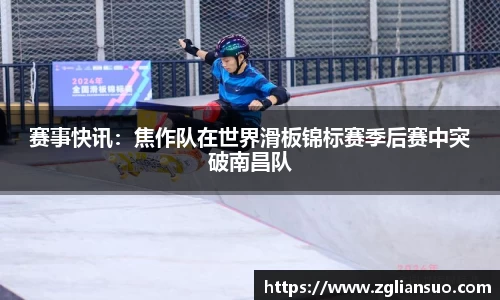 赛事快讯：焦作队在世界滑板锦标赛季后赛中突破南昌队