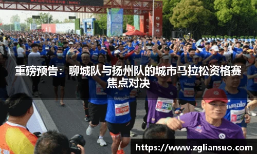 重磅预告：聊城队与扬州队的城市马拉松资格赛焦点对决