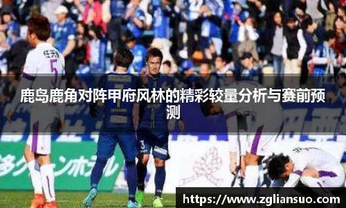 鹿岛鹿角对阵甲府风林的精彩较量分析与赛前预测